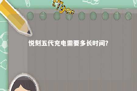 悦刻五代充电需要多长时间？ 